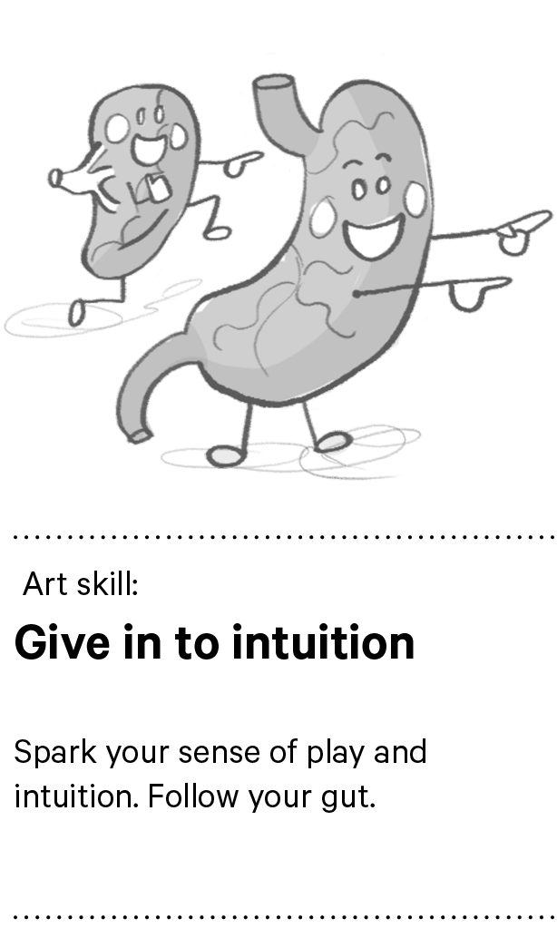  Art skill: Give in to intuition Spark your sense of play and intuition. Follow your gut.